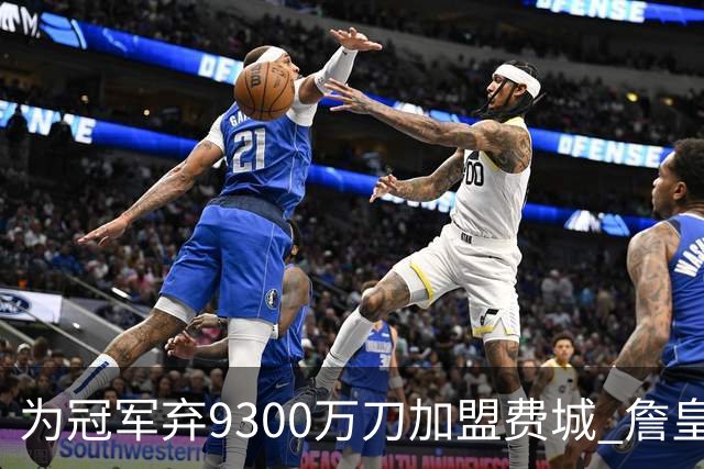 为冠军弃9300万刀加盟费城 詹皇：这是我最后一次选择