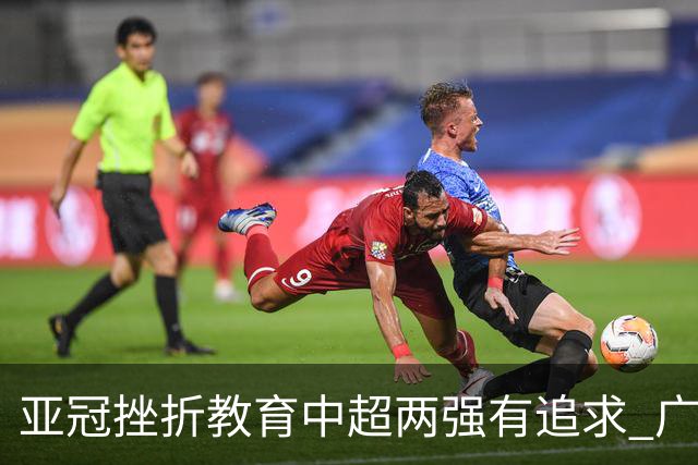 亚冠挫折教育中超两强有追求 广州想进球国安争胜
