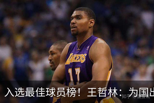 入选最佳球员榜！王哲林：为国出战感到自豪