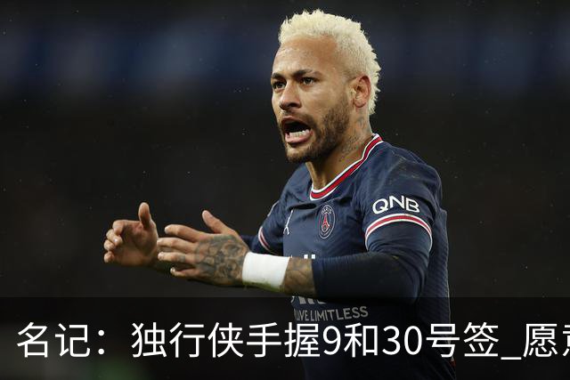 名记：独行侠手握9&30号签 愿意向上或向下交易 有意伯里斯