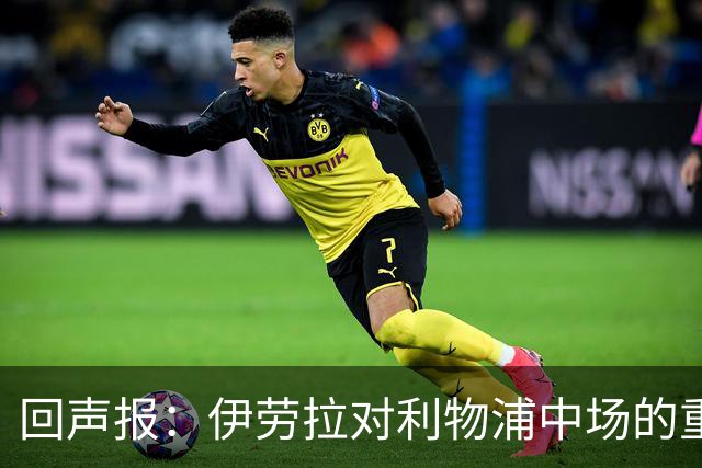 回声报：伊劳拉对利物浦中场的重建，可能将决定该队下赛季的成败
