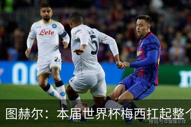 图赫尔：本届世界杯梅西扛起整个球队的表现，简直无法用言语形容