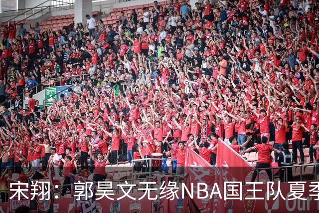 宋翔：郭昊文无缘NBA国王队夏季联赛 同曦男篮计划与其顶薪续约
