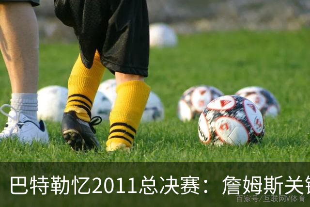 巴特勒忆2011总决赛：詹姆斯关键球回传韦德 后者大喊“投啊！”