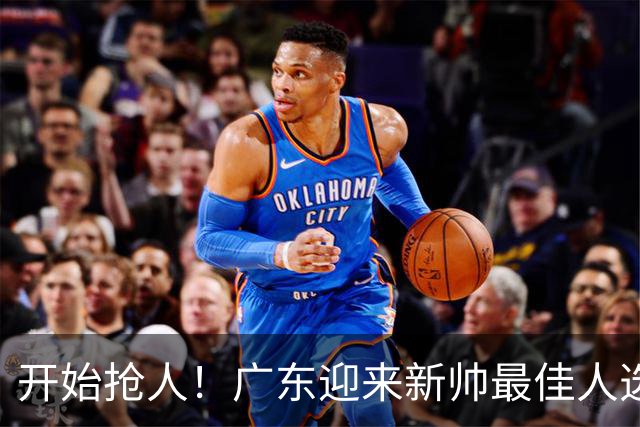 开始抢人！广东迎来新帅最佳人选，唯一有资格接任杜锋的主教练！