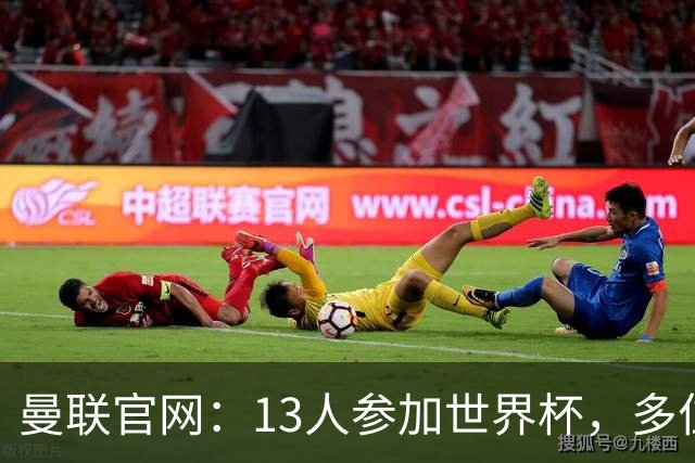 曼联官网：13人参加世界杯，多位小将有望在季前赛得到表现机会
