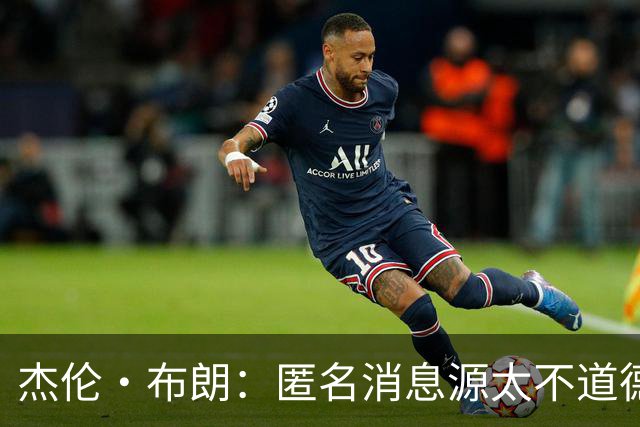 杰伦·布朗：匿名消息源太不道德 他们传播假消息&败坏别人名声
