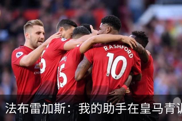 法布雷加斯：我的助手在皇马青训营执教过帕斯，引援先谈个人生活