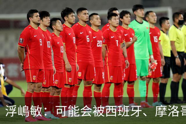 浮嶋敏：可能会被西班牙、摩洛哥压在半场，希望做好由守转攻