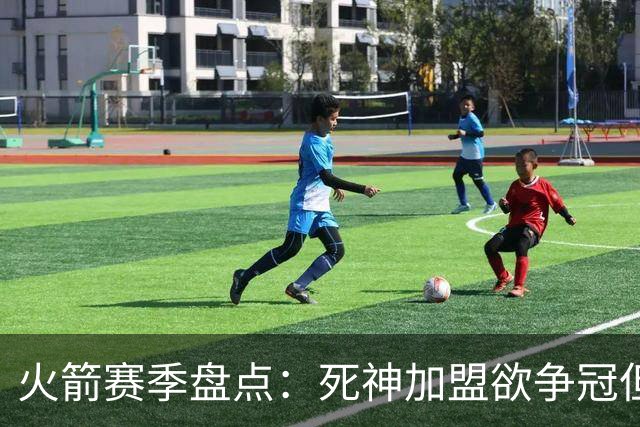 火箭赛季盘点：死神加盟欲争冠但遭首轮游 范乔丹报销控卫成死穴