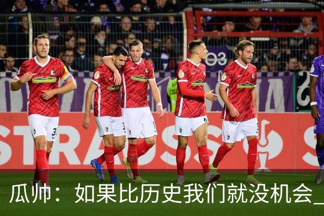 瓜帅：如果比历史我们就没机会 皇马晋级不靠运气