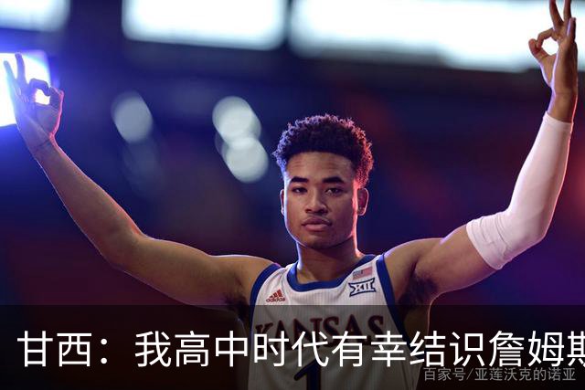 甘西：我高中时代有幸结识詹姆斯 他是最伟大的篮球运动员之一