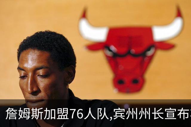 詹姆斯加盟76人队,宾州州长宣布将7月24日定为“勒布朗·詹姆斯日”