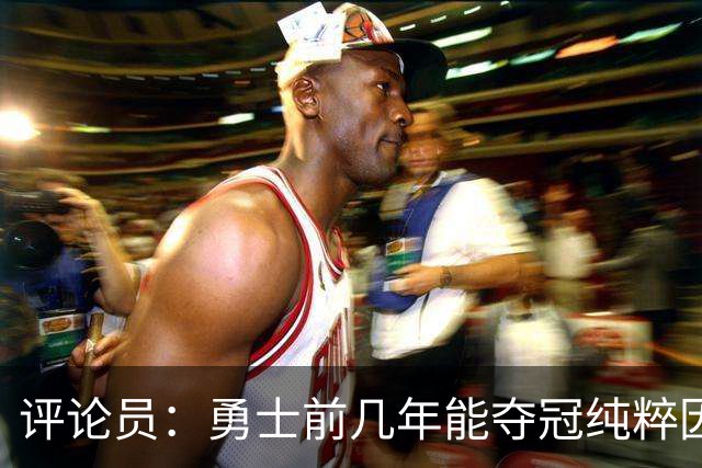 评论员：勇士前几年能夺冠纯粹因为库里 他状态好球队却着眼未来