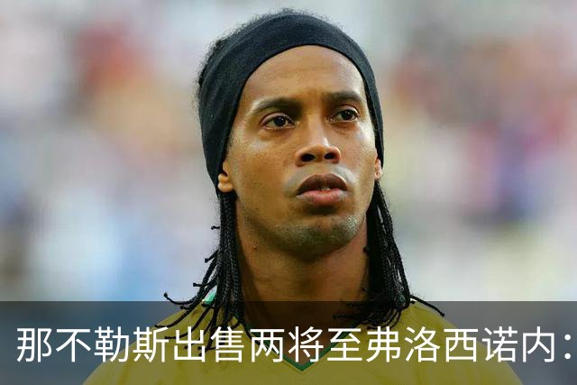 那不勒斯出售两将至弗洛西诺内：泽尔宾回归，哈萨将首次踢意甲