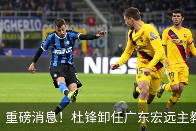 重磅消息！杜锋卸任广东宏远主教练，后续变化值得关注