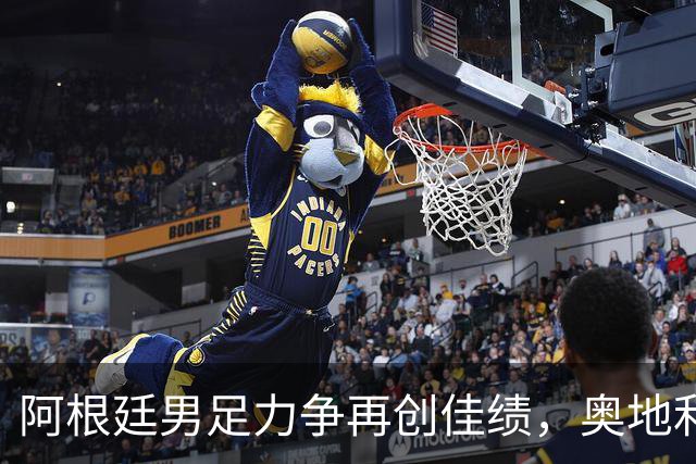阿根廷男足力争再创佳绩，奥地利男足硬仗能力存疑？
