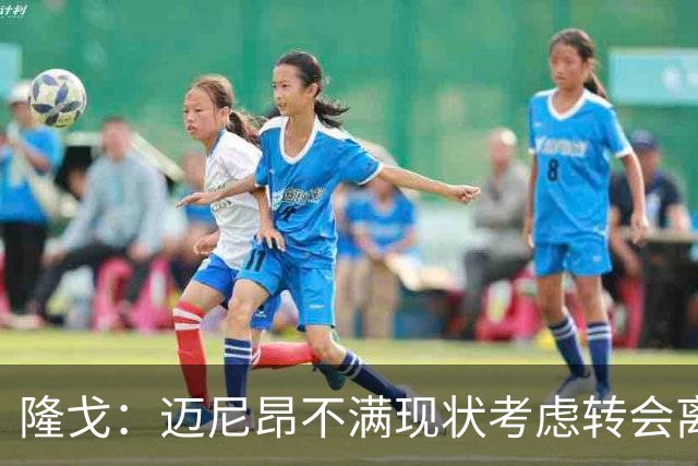 隆戈：迈尼昂不满现状考虑转会离队，米兰有意卡普里莱和阿图伯鲁