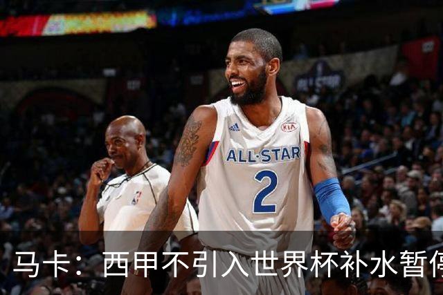 马卡：西甲不引入世界杯补水暂停，保留传统15分钟中场休息