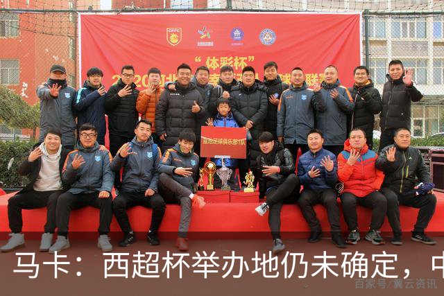 马卡：西超杯举办地仍未确定，中国、埃及、美国有意申办