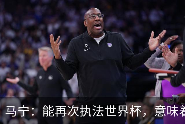 马宁：能再次执法世界杯，意味着过去三年我保持高水平的执法质量