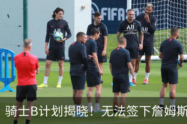 骑士B计划揭晓！无法签下詹姆斯将转向海佐尼亚：上赛季西甲联赛MVP