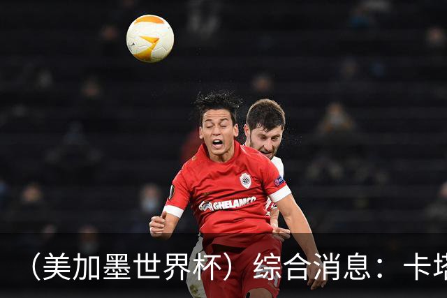 （美加墨世界杯）综合消息：卡塔尔赢队史首分 巴西摩洛哥战平