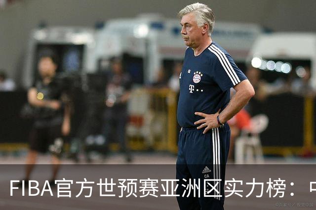 FIBA官方世预赛亚洲区实力榜：中国男篮暴跌至第八 日本升第三
